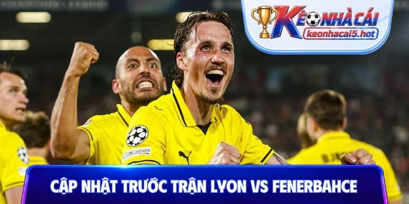 Cập nhật tổng quan trước trận Lyon vs Fenerbahce