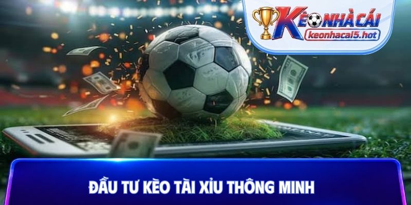 Đầu tư kèo tài xỉu thông minh 